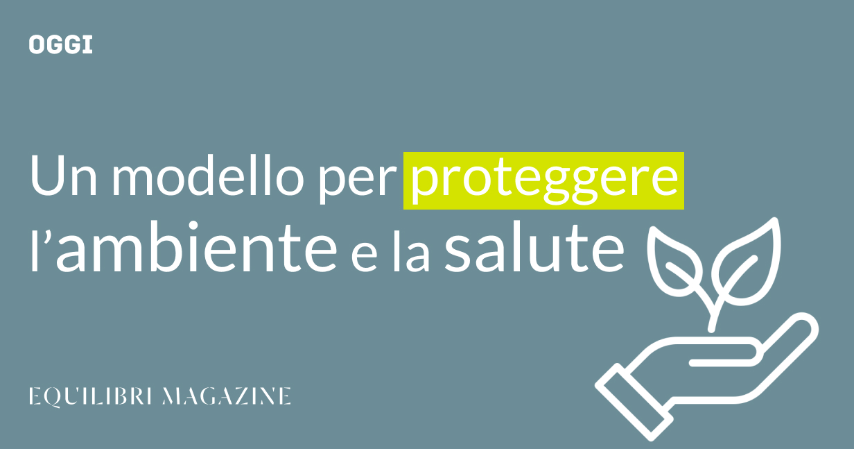 Un modello per proteggere l’ambiente e la salute - Equilibri Magazine